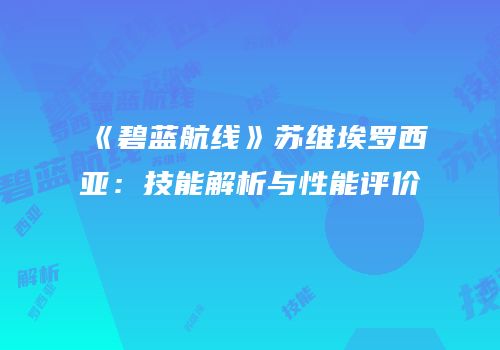 《碧蓝航线》苏维埃罗西亚：技能解析与性能评价