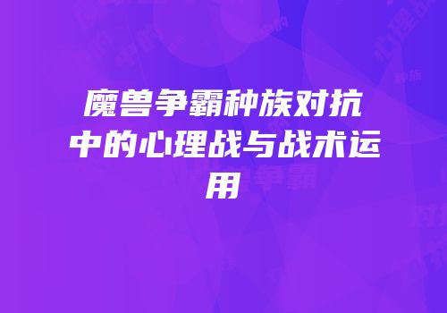 魔兽争霸种族对抗中的心理战与战术运用