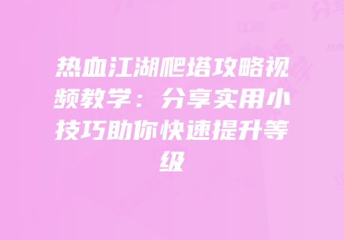 热血江湖爬塔攻略视频教学：分享实用小技巧助你快速提升等级
