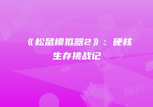 《松鼠模拟器2》：硬核生存挑战记
