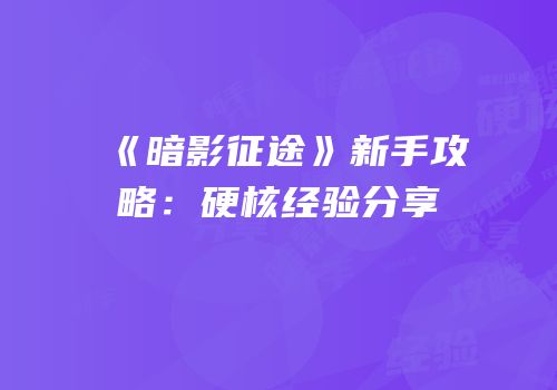 《暗影征途》新手攻略：硬核经验分享
