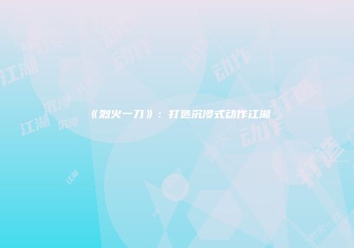 《烈火一刀》：打造沉浸式动作江湖