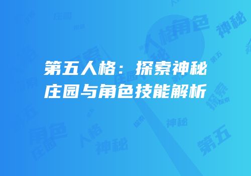 第五人格：探索神秘庄园与角色技能解析