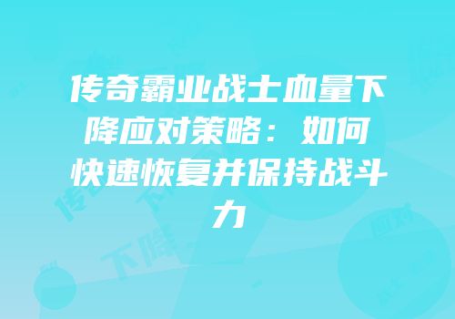 传奇霸业战士血量下降应对策略:如何快速恢复并保持战斗力