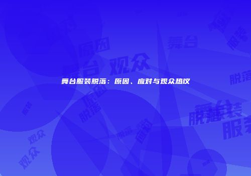舞台服装脱落：原因、应对与观众热议