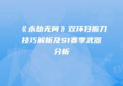《永劫无间》双环扫振刀技巧解析及S1赛季武器分析