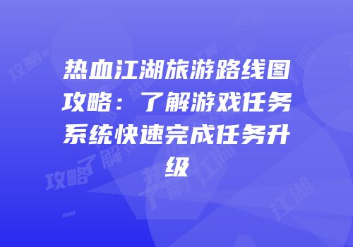 热血江湖旅游路线图攻略:了解游戏任务系统快速完成任务升级