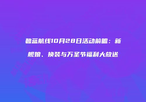碧蓝航线10月28日活动前瞻：新舰娘、换装与万圣节福利大放送