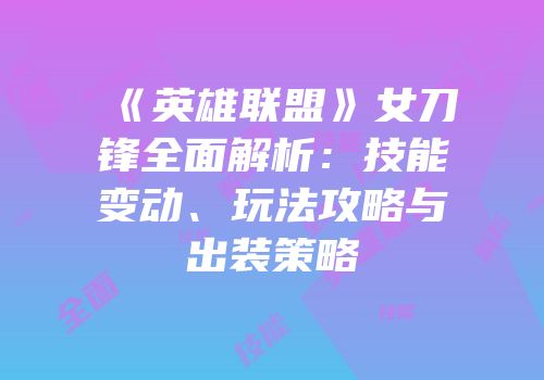 《英雄联盟》女刀锋全面解析：技能变动、玩法攻略与出装策略