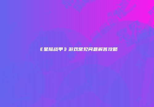 《星际战甲》游戏常见问题解答攻略