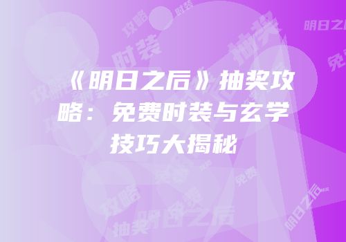 《明日之后》抽奖攻略：免费时装与玄学技巧大揭秘