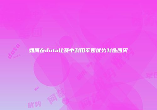 如何在dota比赛中利用军团优势制造团灭