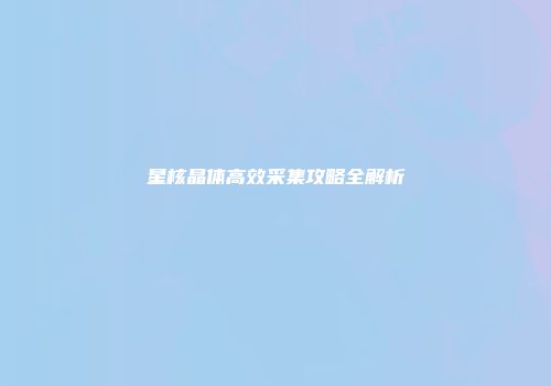 星核晶体高效采集攻略全解析