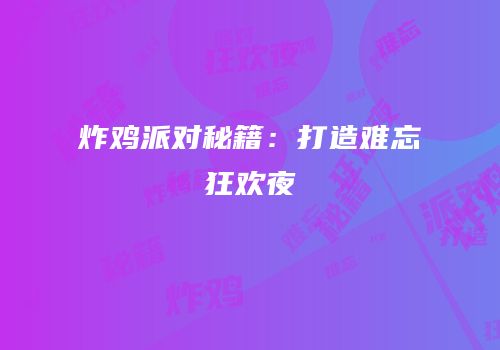 炸鸡派对秘籍：打造难忘狂欢夜