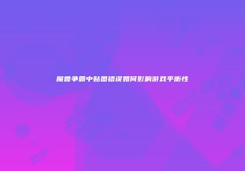 魔兽争霸中贴图错误如何影响游戏平衡性