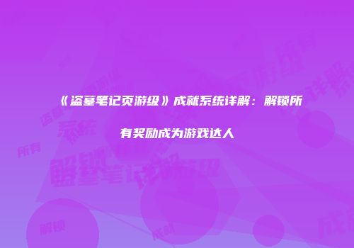 《盗墓笔记页游级》成就系统详解：解锁所有奖励成为游戏达人