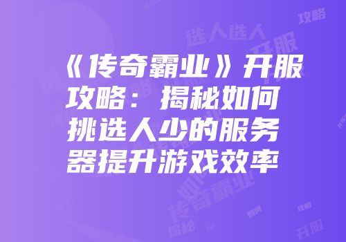 《传奇霸业》开服攻略：揭秘如何挑选人少的服务器提升游戏效率