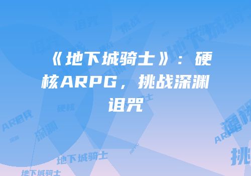 《地下城骑士》：硬核ARPG，挑战深渊诅咒