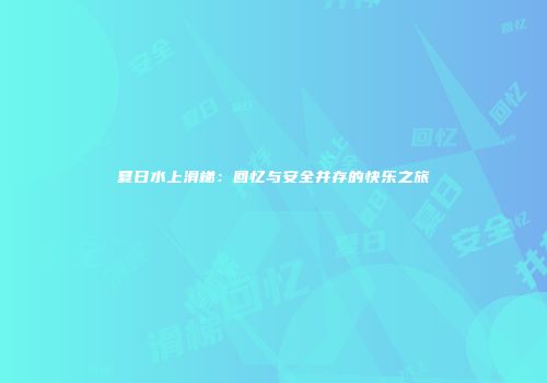 夏日水上滑梯：回忆与安全并存的快乐之旅