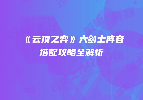 《云顶之弈》六剑士阵容搭配攻略全解析