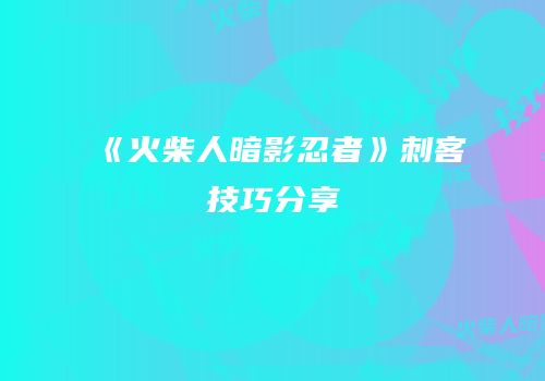 《火柴人暗影忍者》刺客技巧分享