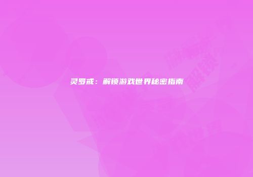灵罗戒：解锁游戏世界秘密指南