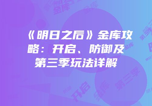 《明日之后》金库攻略：开启、防御及第三季玩法详解