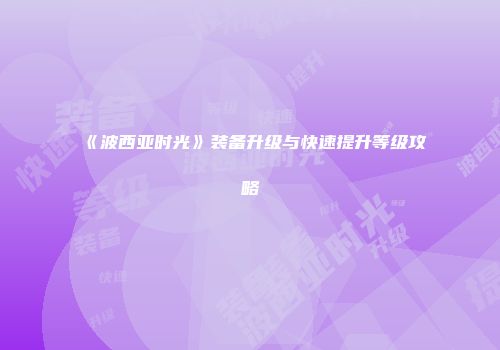 《波西亚时光》装备升级与快速提升等级攻略
