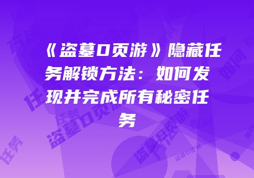 《盗墓D页游》隐藏任务解锁方法：如何发现并完成所有秘密任务