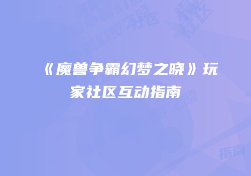 《魔兽争霸幻梦之晓》玩家社区互动指南