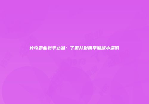 传奇霸业新手必知：了解并利用早期版本漏洞