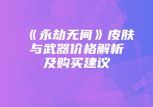 《永劫无间》皮肤与武器价格解析及购买建议