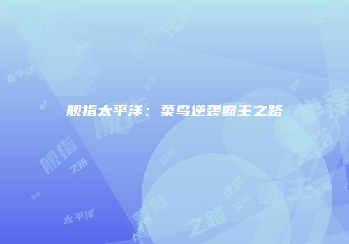 舰指太平洋：菜鸟逆袭霸主之路