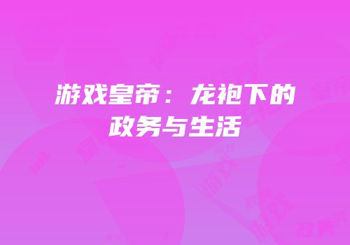 游戏皇帝：龙袍下的政务与生活
