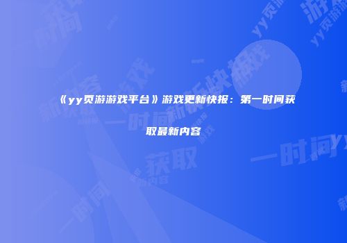 《yy页游游戏平台》游戏更新快报:第一时间获取最新内容