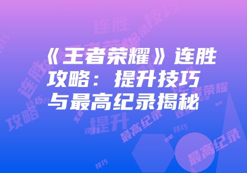 《王者荣耀》连胜攻略：提升技巧与最高纪录揭秘
