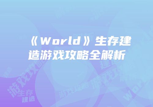 《World》生存建造游戏攻略全解析