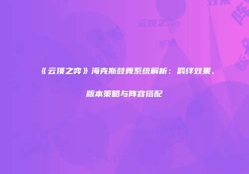 《云顶之弈》海克斯鼓舞系统解析：羁绊效果、版本策略与阵容搭配