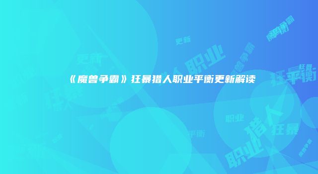 《魔兽争霸》狂暴猎人职业平衡更新解读
