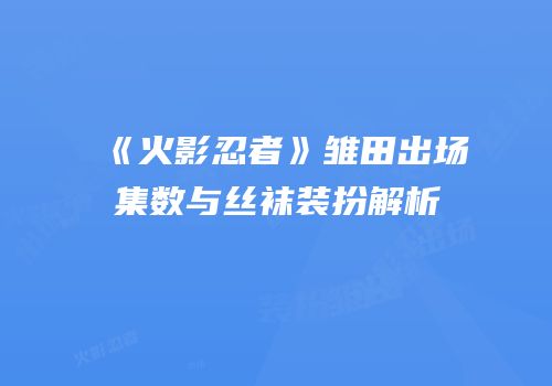 《火影忍者》雏田出场集数与丝袜装扮解析
