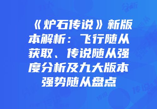 《炉石传说》新版本解析：飞行随从获取、传说随从强度分析及九大版本强势随从盘点