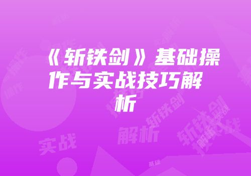 《斩铁剑》基础操作与实战技巧解析