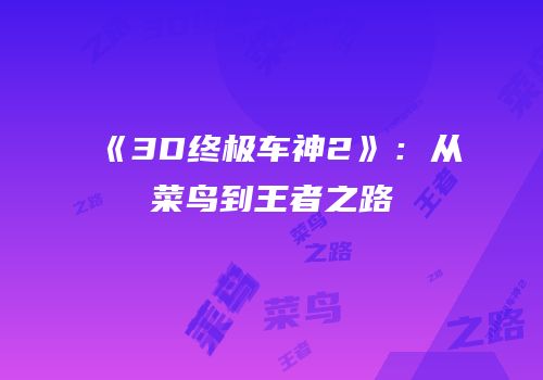 《3D终极车神2》：从菜鸟到王者之路
