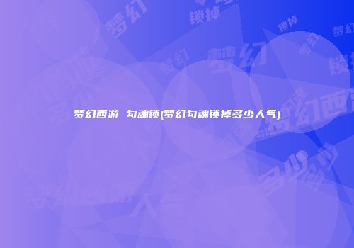 梦幻西游 勾魂锁(梦幻勾魂锁掉多少人气)