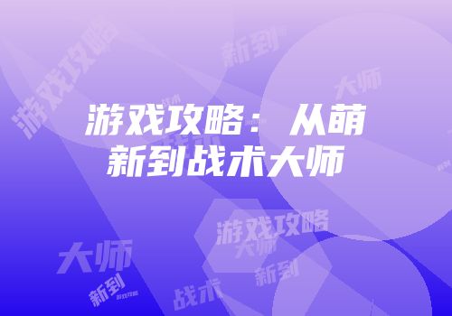游戏攻略：从萌新到战术大师
