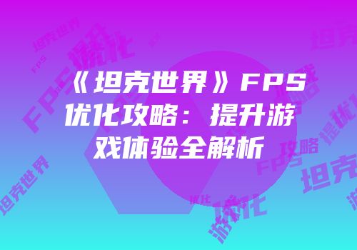 《坦克世界》FPS优化攻略：提升游戏体验全解析