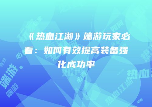 《热血江湖》端游玩家必看：如何有效提高装备强化成功率