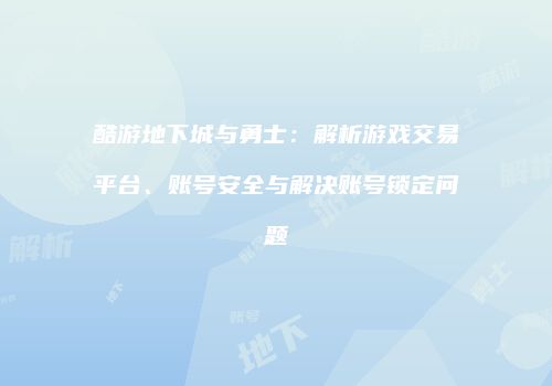 酷游地下城与勇士：解析游戏交易平台、账号安全与解决账号锁定问题