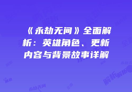 《永劫无间》全面解析：英雄角色、更新内容与背景故事详解