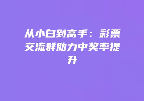 从小白到高手：彩票交流群助力中奖率提升